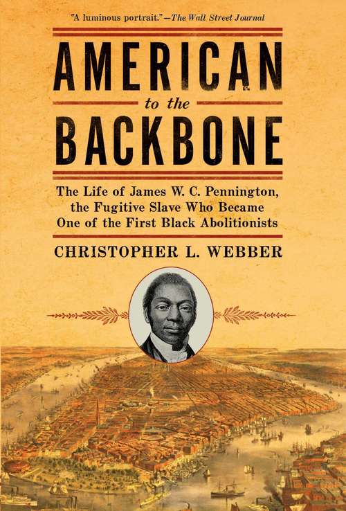 Book cover of American to the Backbone: The Life of James W. C. Pennington, the Fugitive Slave Who Became One of the First Black Abolitionists