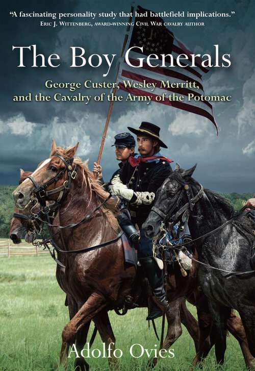 The Boy Generals: George Custer, Wesley Merritt, and the Cavalry of the Army of the Potomac