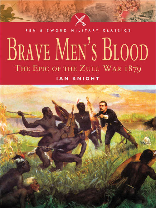 Brave Men's Blood: The Epic of the Zulu War, 1879 (Pen And Sword Military Classics Ser.)
