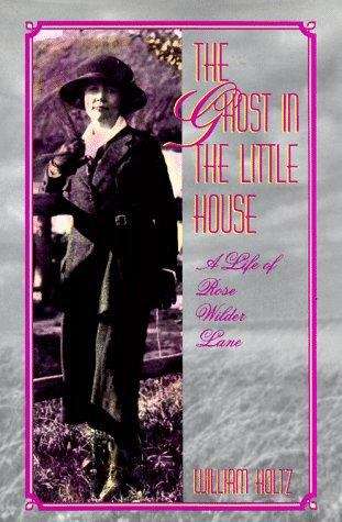 Book cover of The Ghost in the Little House: A Life of Rose Wilder Lane