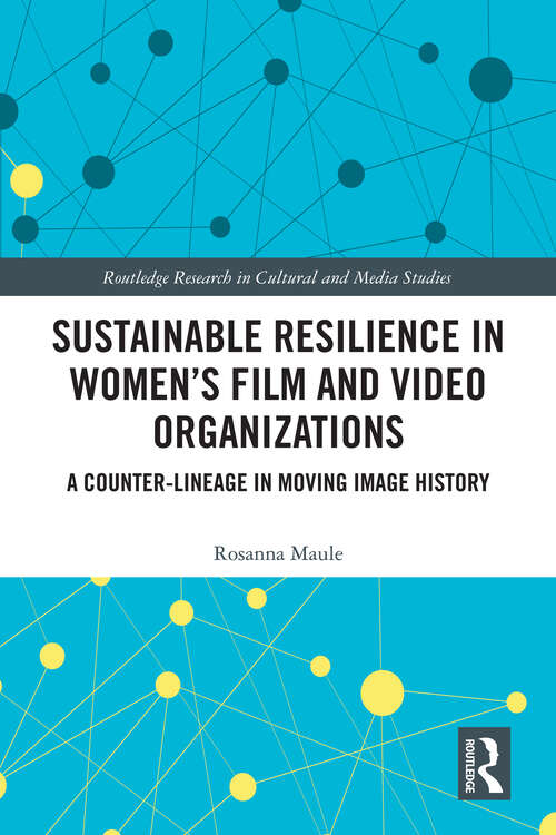 Book cover of Sustainable Resilience in Women's Film and Video Organizations: A Counter-Lineage in Moving Image History (Routledge Research in Cultural and Media Studies)
