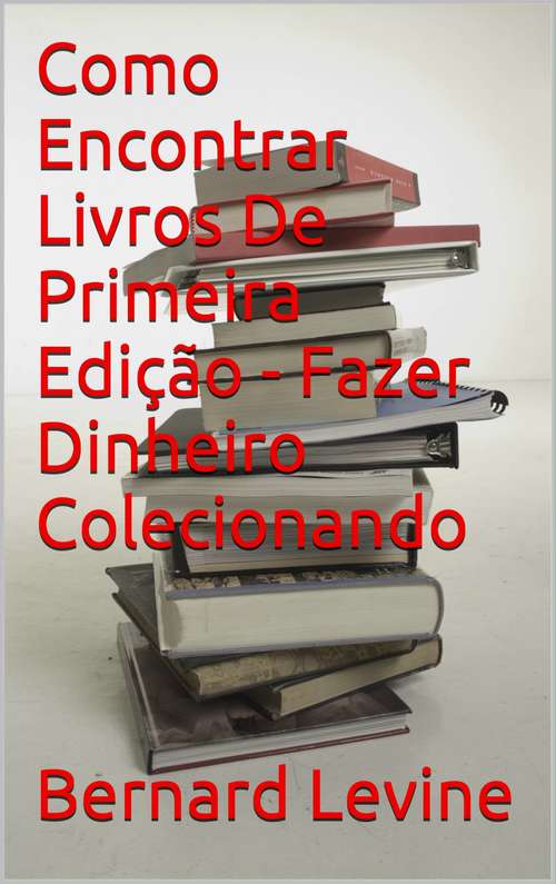 Book cover of Como Encontrar Livros De Primeira Edição - Fazer Dinheiro Colecionando