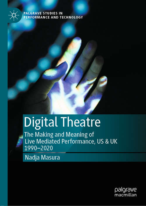 Book cover of Digital Theatre: The Making and Meaning of Live Mediated Performance, US & UK 1990-2020 (1st ed. 2020) (Palgrave Studies in Performance and Technology)