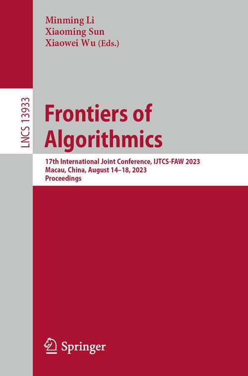 Book cover of Frontiers of Algorithmics: 17th International Joint Conference, IJTCS-FAW 2023 Macau, China, August 14–18, 2023 Proceedings (1st ed. 2023) (Lecture Notes in Computer Science #13933)