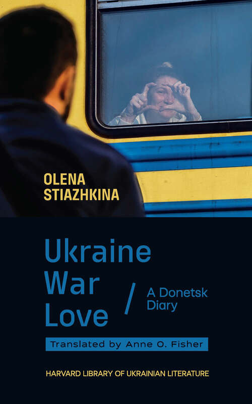 Book cover of Ukraine, War, Love: A Donetsk Diary (Harvard Library of Ukrainian Literature #7)