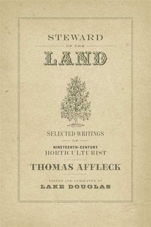 Steward of the Land: Selected Writings of Nineteenth-Century Horticulturist Thomas Affleck (The Hill Collection: Holdings of the LSU Libraries)