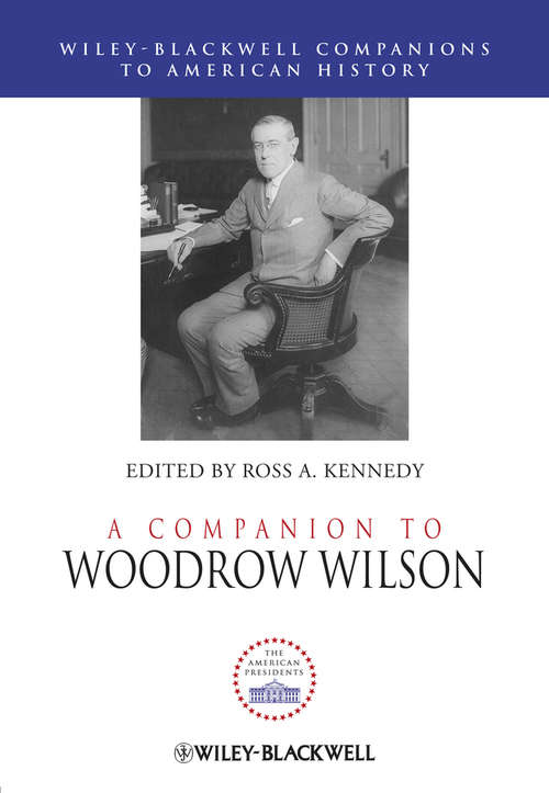 A Companion to Woodrow Wilson (Wiley Blackwell Companions to American History #98)