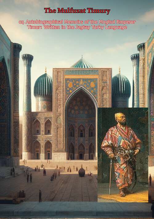 Book cover of The Mulfuzat Timury, or, Autobiographical Memoirs of the Moghul Emperor Timur: Written In The Jagtay Turky Language (classic Reprint)