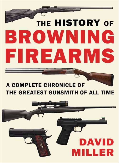 Book cover of The History of Browning Firearms: A Complete Chronicle of the Greatest Gunsmith of All Time
