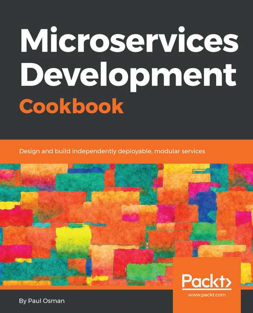 Microservices Development Cookbook: Design and build independently deployable, modular services