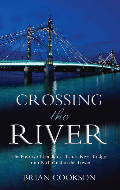 Book cover of Crossing the River: The History of London's Thames River Bridges from Richmond to the Tower