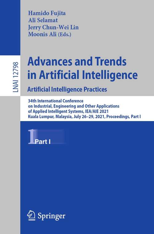 Advances and Trends in Artificial Intelligence. Artificial Intelligence Practices: 34th International Conference on Industrial, Engineering and Other Applications of Applied Intelligent Systems, IEA/AIE 2021, Kuala Lumpur, Malaysia, July 26–29, 2021, Proceedings, Part I (Lecture Notes in Computer Science #12798)