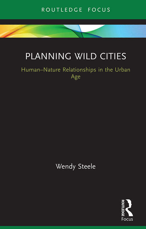 Planning Wild Cities: Human–Nature Relationships in the Urban Age (Routledge Research in Sustainable Urbanism)