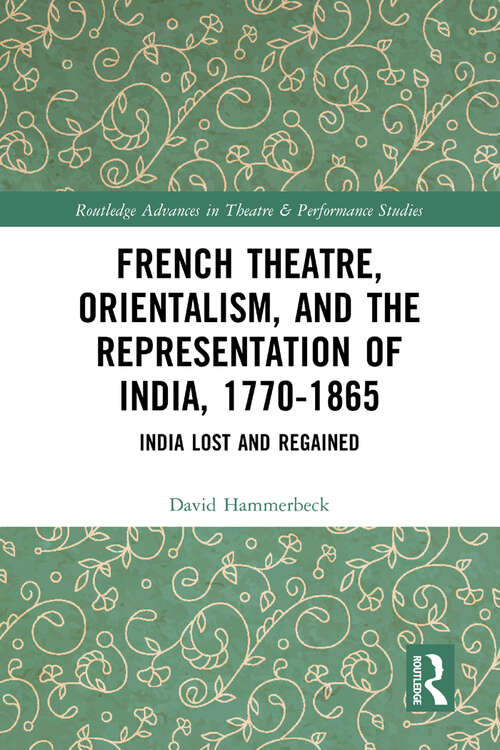 Book cover of French Theatre, Orientalism, and the Representation of India, 1770-1865: India Lost and Regained (Routledge Advances in Theatre & Performance Studies)
