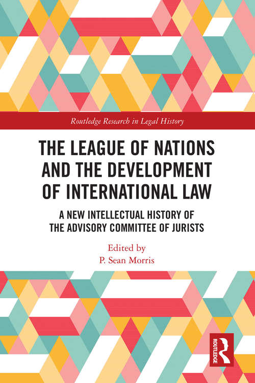 The League of Nations and the Development of International Law: A New Intellectual History of the Advisory Committee of Jurists (Routledge Research in Legal History)