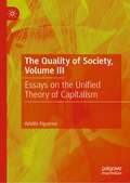 The Quality of Society, Volume III: Essays on the Unified Theory of Capitalism