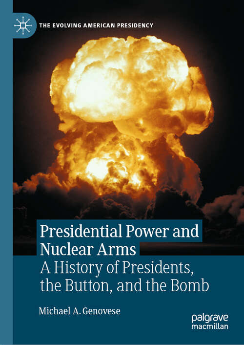 Book cover of Presidential Power and Nuclear Arms: A History of Presidents, the Button, and the Bomb (The Evolving American Presidency)