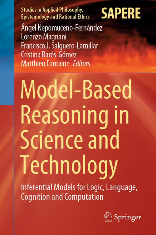 Model-Based Reasoning in Science and Technology: Inferential Models for Logic, Language, Cognition and Computation (Studies in Applied Philosophy, Epistemology and Rational Ethics #49)