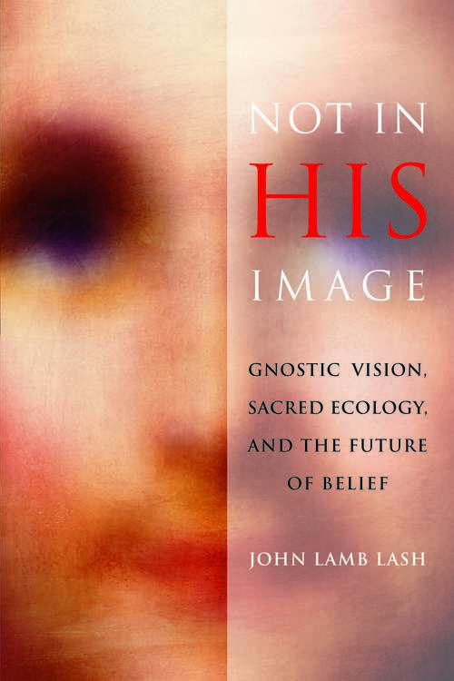 Not in His Image: Gnostic Vision, Sacred Ecology, and the Future of Belief