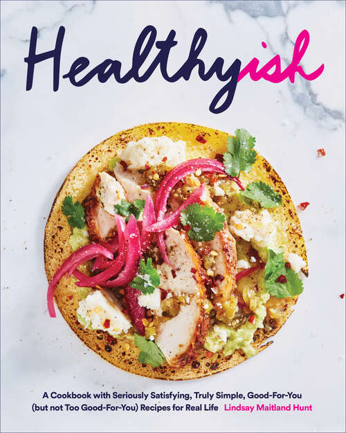 Book cover of Healthyish: A Cookbook with Seriously Satisfying, Truly Simple, Good-For-You (but not too Good-For-You) Recipes for Real Life
