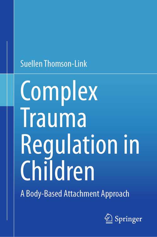 Book cover of Complex Trauma Regulation in Children: A Body-Based Attachment Approach (1st ed. 2023)