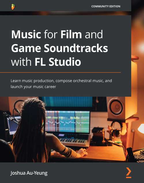 Book cover of The Soundtrack Composer's Ultimate Guide to FL Studio: Learn to score films and games, compose orchestral music, and launch your music career