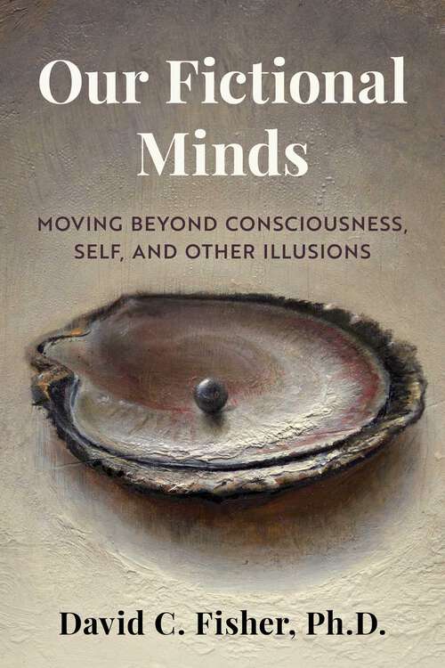 Book cover of Our Fictional Minds: Moving Beyond Consciousness, Self, and Other Illusions