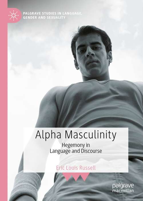 Alpha Masculinity: Hegemony in Language and Discourse (Palgrave Studies in Language, Gender and Sexuality)