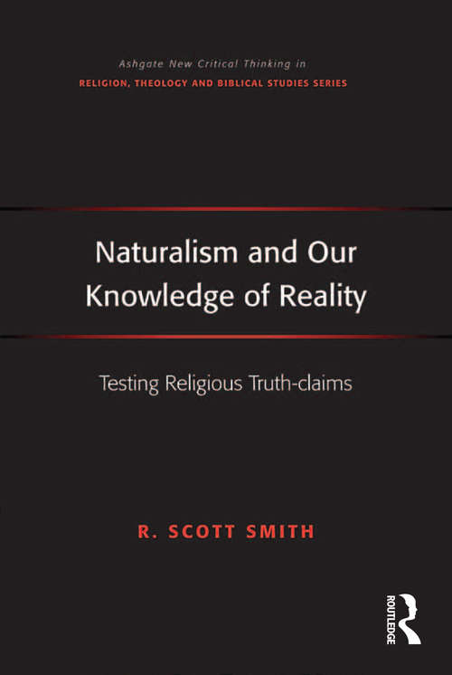 Naturalism and Our Knowledge of Reality: Testing Religious Truth-claims (Routledge New Critical Thinking in Religion, Theology and Biblical Studies)