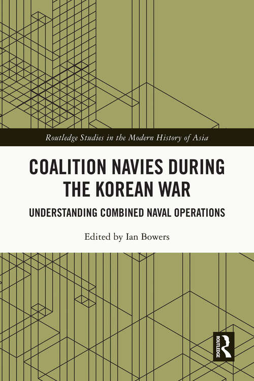 Book cover of Coalition Navies during the Korean War: Understanding Combined Naval Operations (Routledge Studies in the Modern History of Asia)