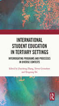 International Student Education in Tertiary Settings: Interrogating Programs and Processes in Diverse Contexts