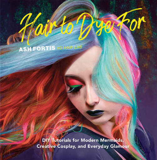 Book cover of Hair to Dye For: DIY Tutorials for Modern Mermaids, Creative Cosplay, and Everyday Glamour