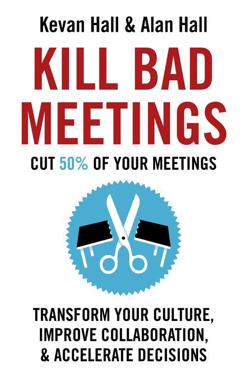 Book cover of Kill Bad Meetings: Cut 50% of your meetings to transform your culture,improve collaboration and accelerate decisions