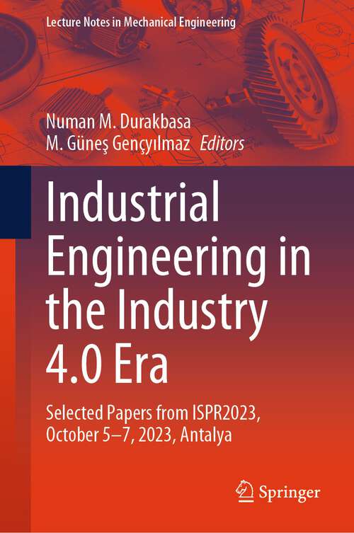 Book cover of Industrial Engineering in the Industry 4.0 Era: Selected Papers from ISPR2023, October 5-7, 2023, Antalya (2024) (Lecture Notes in Mechanical Engineering)