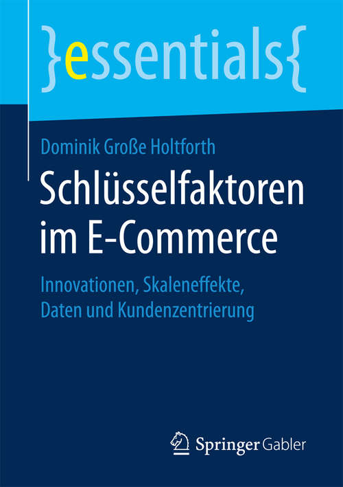 Book cover of Schlüsselfaktoren im E-Commerce: Innovationen, Skaleneffekte, Daten und Kundenzentrierung (essentials)
