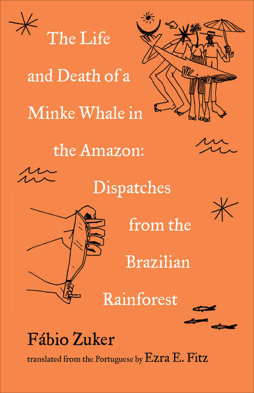 Book cover of The Life and Death of a Minke Whale in the Amazon: Dispatches from the Brazilian Rainforest