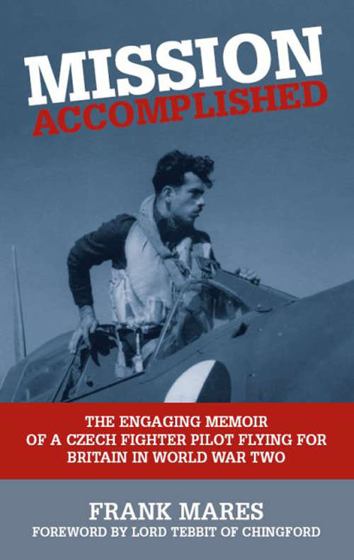 Mission Accomplished: The Engaging Memoir of a Czech Fighter Pilot Flying for Britain in World War Two