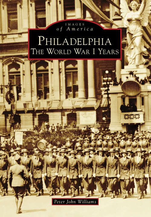 Philadelphia: The World War I Years (Images of America)