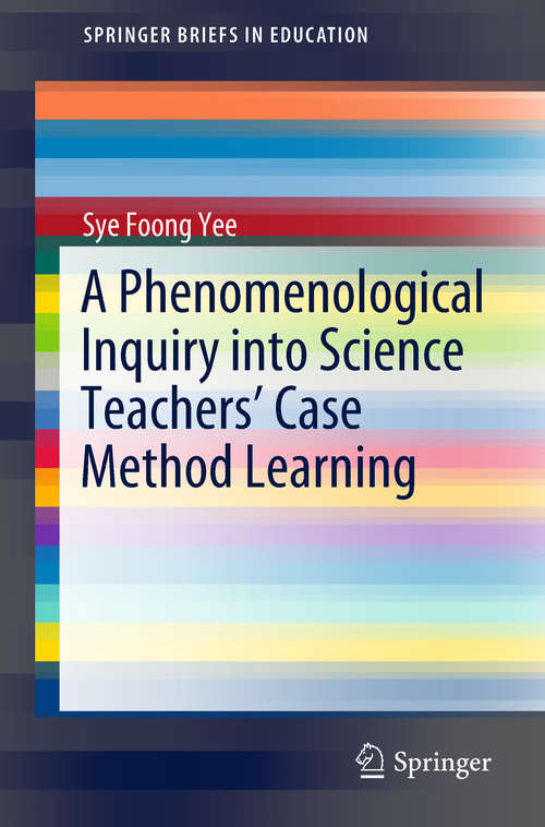 Book cover of A Phenomenological Inquiry into Science Teachers’ Case Method Learning (1st ed. 2019) (SpringerBriefs in Education)