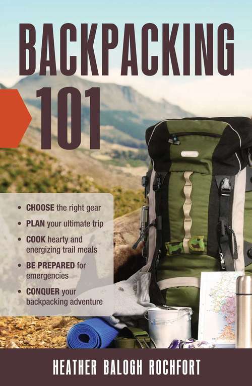 Book cover of Backpacking 101: Choose the Right Gear, Plan Your Ultimate Trip, Cook Hearty and Energizing Trail Meals, Be Prepared for Emergencies, Conquer Your Backpacking Adventures