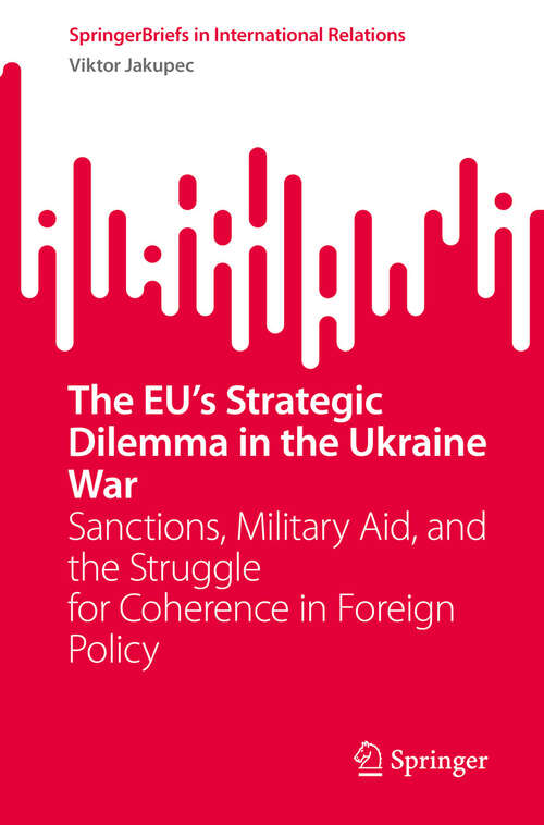 Book cover of The EU’s Strategic Dilemma in the Ukraine War: Sanctions, Military Aid, and the Struggle for Coherence in Foreign Policy (SpringerBriefs in International Relations)