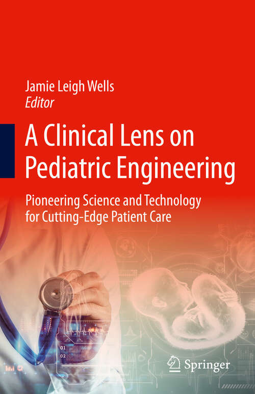 Book cover of A Clinical Lens on Pediatric Engineering: Pioneering Science and Technology for Cutting-Edge Patient Care