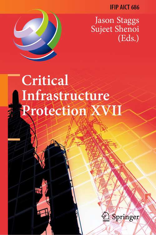 Book cover of Critical Infrastructure Protection XVII: 17th IFIP WG 11.10 International Conference, ICCIP 2023, Arlington, VA, USA, March 13–14, 2023, Revised Selected Papers (1st ed. 2024) (IFIP Advances in Information and Communication Technology #686)