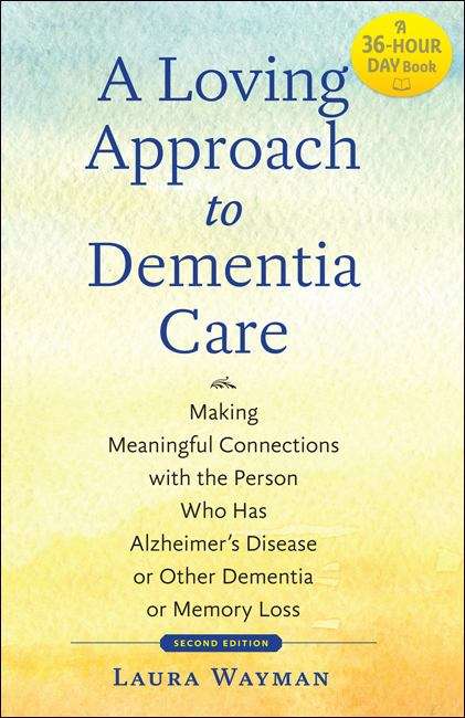 Book cover of A Loving Approach to Dementia Care: Making Meaningful Connections with the Person Who has Alzheimer's Disease or Other Dementia or Memory Loss (2nd) (A 36-hour Day Book)