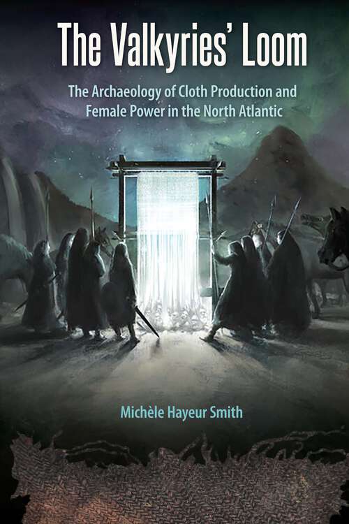 Book cover of The Valkyries’ Loom: The Archaeology of Cloth Production and Female Power in the North Atlantic (Cultural Heritage Studies)