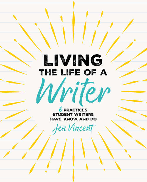 Book cover of Living the Life of a Writer: 6 Practices Student Writers Have, Know, and Do (1)