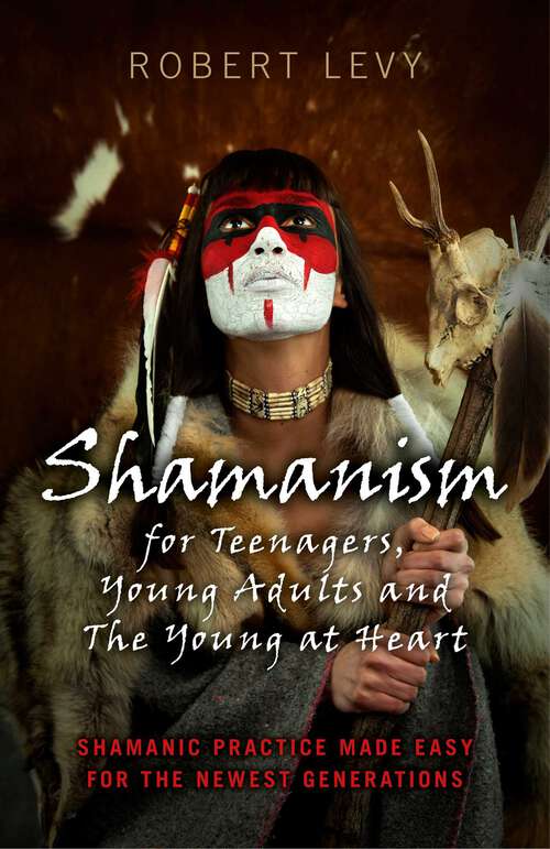Book cover of Shamanism for Teenagers, Young Adults and The Young At Heart: Shamanic Practice Made Easy For The Newest Generations