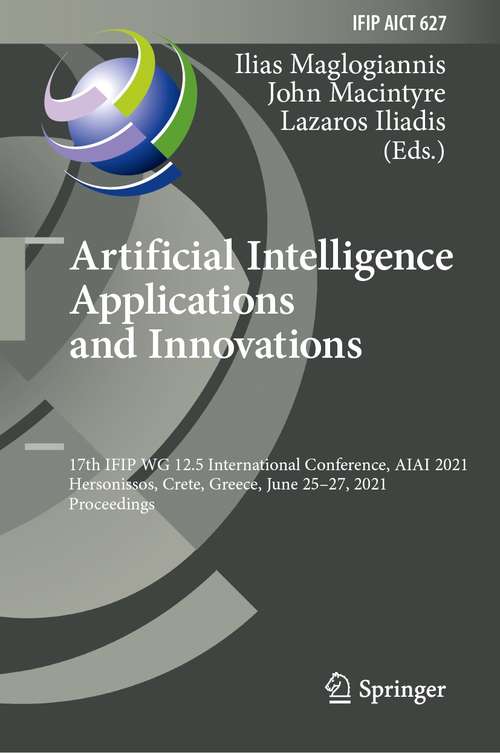 Artificial Intelligence Applications and Innovations: 17th IFIP WG 12.5 International Conference, AIAI 2021, Hersonissos, Crete, Greece, June 25–27, 2021, Proceedings (IFIP Advances in Information and Communication Technology #627)