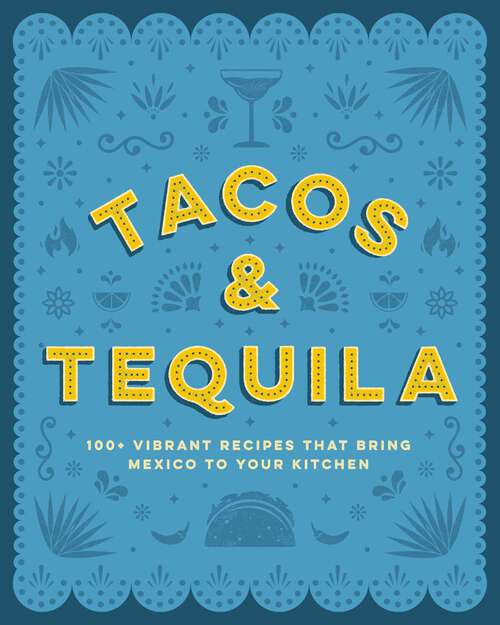 Book cover of Tacos and Tequila: 100+ Vibrant Recipes That Bring Mexico to Your Kitchen
