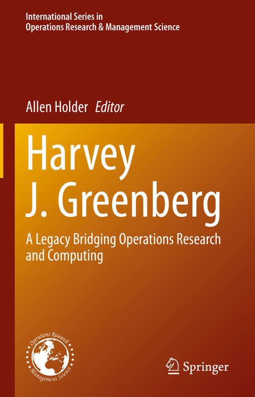 Book cover of Harvey J. Greenberg: A Legacy Bridging Operations Research and Computing (1st ed. 2021) (International Series in Operations Research & Management Science #295)